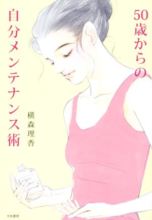 50歳からの自分メンテナンス術 [Aug 23， 2014] 横森 理香