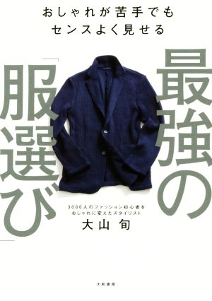 おしゃれが苦手でもセンスよく見せる 最強の「服選び」 [Oct 21， 2016] 大山 旬