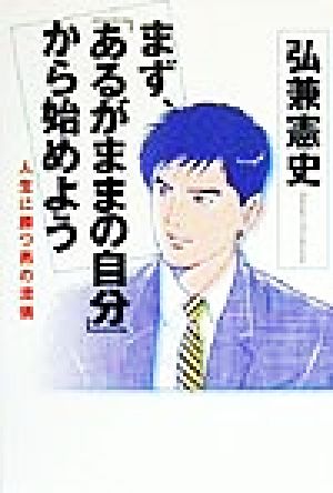 まず、「あるがままの自分」から始めよう―人生に勝つ男の流儀 [Sep 01， 1999] 弘兼 憲史