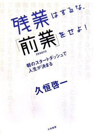 残業はするな、「前業」をせよ!―朝のスタートダッシュで人生が決まる [Mar 01， 2007] 久恒 啓一
