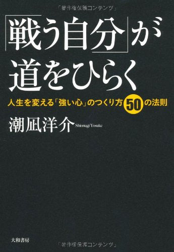 「戦う自分」が道をひらく ~人生を変える「強い心」のつくり方50の法則~ [Jul 12， 2012] 潮凪 洋介