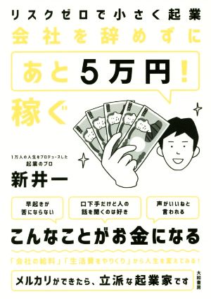 リスクゼロで小さく起業 会社を辞めずに「あと5万円! 」稼ぐ [Mar 22， 2018] 新井 一