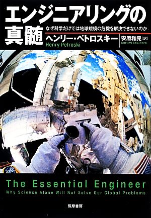 エンジニアリングの真髄: なぜ科学だけでは地球規模の危機を解決できないのか [単行本] ヘンリー ペトロスキー Petroski，Henry; 和見， 安原