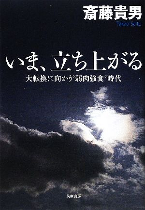 いま、立ち上がる: 大転換に向かう“弱肉強食”時代 [Dec 01， 2009] 斎藤 貴男