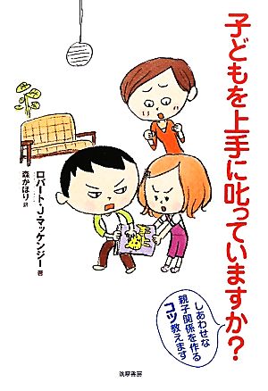 子どもを上手に叱っていますか: しあわせな親子関係を作るコツ教えます [May 01， 2010] ロバート・J. マッケンジー MacKenzie，Robert J.; かほり， 森
