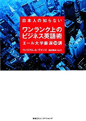 日本人の知らないワンランク上のビジネス英語術 エール大学厳選30講 ウィリアム・Ａ・ヴァンス; 神田房枝（監訳）