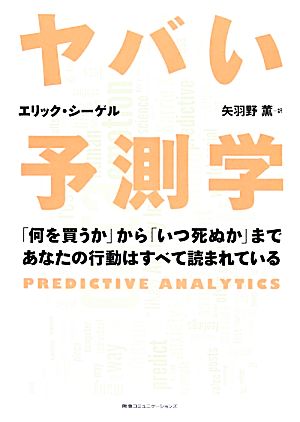 ヤバい予測学 ― 「何を買うか」から「いつ死ぬか」まであなたの行動はすべて読まれている エリック・シーゲル; 矢羽野薫