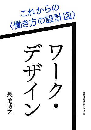 ワーク・デザイン これからの〈働き方の設計図〉 [Sep 28， 2013] 長沼博之