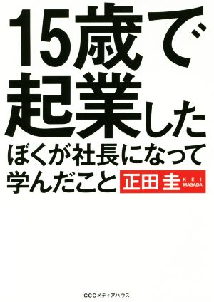 15歳で起業したぼくが社長になって学んだこと 正田 圭