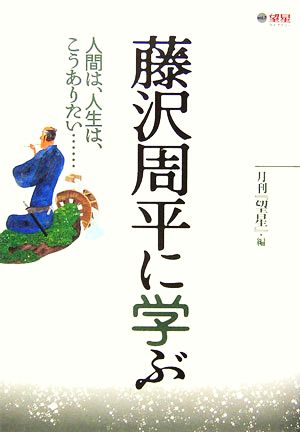 藤沢周平に学ぶ: 人間は、人生は、こうありたい… (望星ライブラリー vol. 7) [Dec 20， 2006] 月刊望星編集部