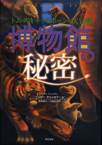 トム・スキャッタホーンの大冒険 博物館の秘密 [Feb 25， 2009] ヘンリー チャンセラー Henry Chancellor 金原 瑞人; 小林 みき
