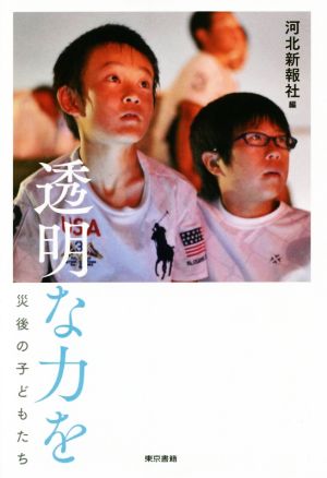 透明な力を: 災後の子どもたち 河北新報社