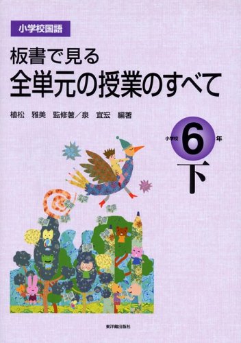 板書で見る全単元の授業のすべて: 小学校国語 (小学校6年 下) 植松 雅美; 泉 宜宏