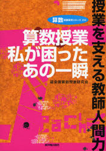 算数授業私が困ったあの一瞬: 授業を支える教師人間力 (算数授業研究シリーズ 16) 全国算数授業研究会