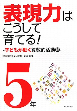 表現力はこうして育てる!: 子どもが動く算数的活動15 (5年) (算数科・授業のすすめ) [Aug 01， 2010] 全国算数授業研究会