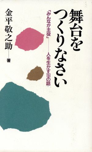 舞台をつくりなさい: みんなが主役 人を生かす151の話 金平 敬之助