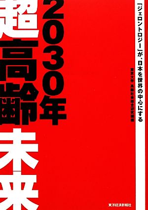 2030年 超高齢未来 ―「ジェロントロジー」が、日本を世界の中心にする 東京大学高齢社会総合研究機構