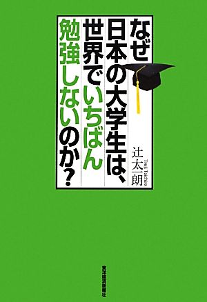 なぜ日本の大学生は、世界でいちばん勉強しないのか [Mar 01， 2013] 辻 太一朗