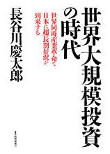 世界大規模投資の時代: 世界同時産業革命で日本に「超」長期好況が到来する [Jun 01， 2007] 長谷川 慶太郎