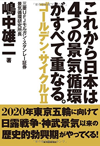 これから日本は4つの景気循環がすべて重なる。: ゴールデン・サイクルII [Dec 13， 2013] 嶋中 雄二