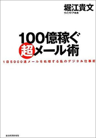 100億稼ぐ超メール術 1日5000通メールを処理する私のデジタル仕事術 [Nov 26， 2004] 堀江 貴文
