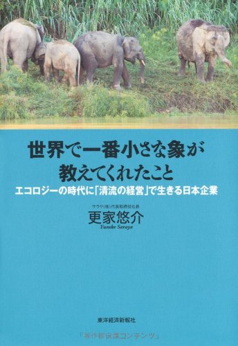 世界で一番小さな象が教えてくれたこと ―エコロジーの時代に「清流の経営」で生きる日本企業 [Oct 15， 2010] 更家 悠介