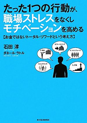 たった1つの行動が、職場ストレスをなくしモチベーションを高める -お金ではないトータル・リワードという考え方 石田 淳；ダネール・ラトル