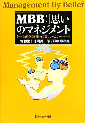 MBB:「思い」のマネジメント ―知識創造経営の実践フレームワーク [Jun 18， 2010] 一條 和生 徳岡 晃一郎; 野中 郁次郎