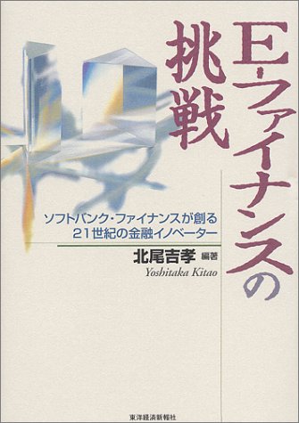 E-ファイナンスの挑戦: ソフトバンク・ファイナンスが創る21世紀の金融イノベーター [Dec 01， 1999] 北尾 吉孝