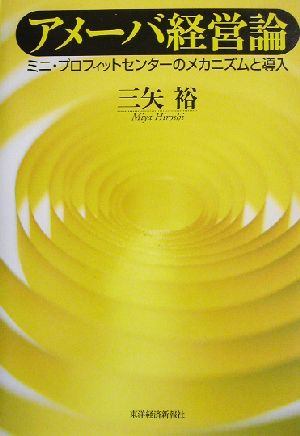 アメーバ経営論―ミニ・プロフィットセンターのメカニズムと導入 [Apr 01， 2003] 三矢 裕