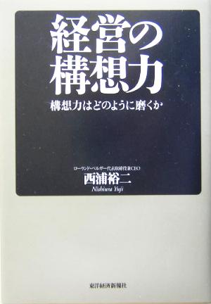 経営の構想力 構想力はどのように磨くか [Feb 13， 2004] 西浦 裕二