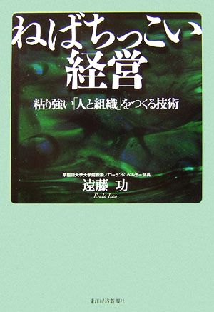 ねばちっこい経営 粘り強い「人と組織」をつくる技術 [Dec 15， 2006] 遠藤 功