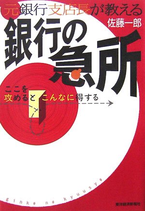 元銀行支店長が教える銀行の急所: ここを攻めるとこんなに得する [Nov 01， 2006] 佐藤 一郎