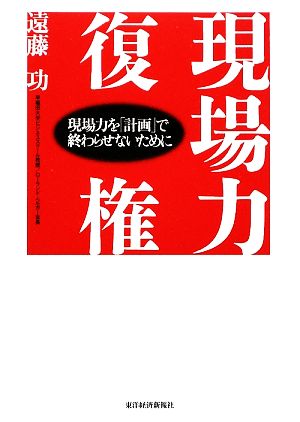 現場力復権―現場力を「計画」で終わらせないために [Jan 30， 2009] 遠藤 功