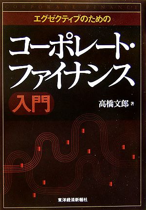 エグゼクティブのためのコーポレート・ファイナンス入門 [Mar 01， 2006] 高橋 文郎