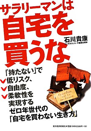 サラリーマンは自宅を買うな ―ゼロ年世代の「自宅を買わない生き方 [Oct 29， 2010] 石川 貴康