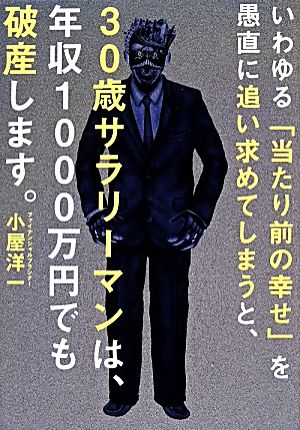 いわゆる「当たり前の幸せ」を愚直に追い求めてしまうと、30歳サラリーマンは、年収1000万円でも破産します。 小屋 洋一