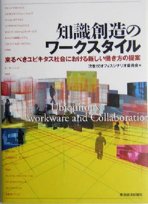 知識創造のワークスタイル 来るべきユビキタス社会における新しい働き方の提案 [Dec 15， 2004] 次世代オフィスシナリオ委員会