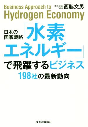 日本の国家戦略「水素エネルギー」で飛躍するビジネス: 198社の最新動向 [単行本] 文男， 西脇