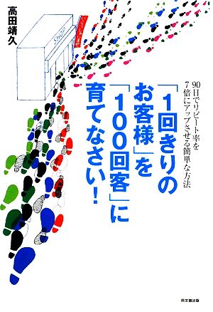 「1回きりのお客様」を「100回客」に育てなさい! (DO BOOKS) [Mar 05， 2009] 高田 靖久