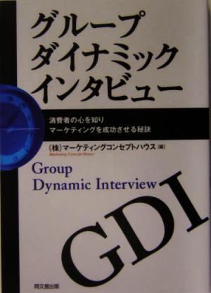 グル-プダイナミックインタビュ-: 消費者の心を知りマ-ケティングを成功させる秘訣 マーケティングコンセプトハウス
