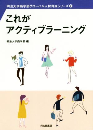 これがアクティブラーニング (明治大学商学部グローバル人材育成シリーズ②) [Mar 30， 2018] 明治大学商学部