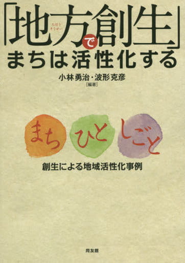 「地方創生」でまちは活性化する: まち・ひと・しごと創生による地域活性化事例 [Jun 03， 2015] 小林 勇治; 波形 克彦