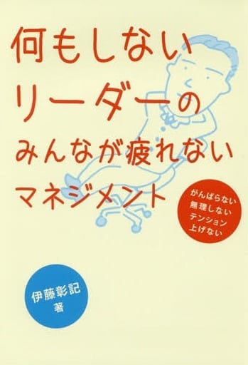 何もしないリーダーのみんなが疲れないマネジメント [Dec 28， 2017] 伊藤彰記