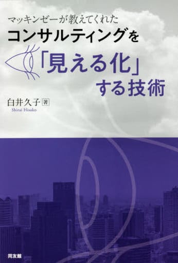 コンサルティングを「見える化」する技術: マッキンゼーが教えてくれた 白井久子