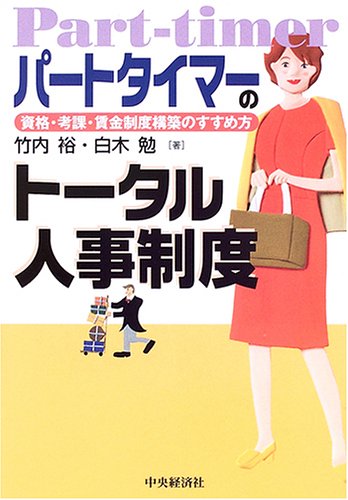 パートタイマーのトータル人事制度: 資格・考課・賃金制度構築のすすめ方 [Oct 01， 2005] 竹内 裕; 白木 勉