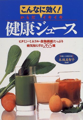 こんなに効くからだイキイキ健康ジュース: ビタミン・ミネラル・食物繊維たっぷり病気知らずの265種 [Sep 01， 1996]