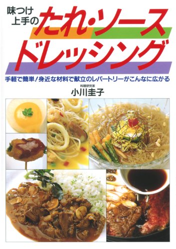 たれ・ソース・ドレッシング: 手軽で簡単 身近な材料で献立のレパートリーがこんなに広がる 味つけ上手の [May 01， 1994] 小川 圭子