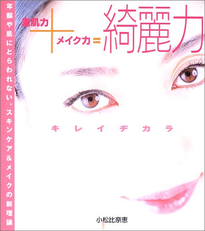 素肌力+メイク力=綺麗力: 年齢や肌にとらわれない、スキンケア&メイクの新理論 小松 比奈恵