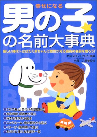 幸せになる男の子の名前大事典: 新しい時代へはばたく赤ちゃんに個性が光る最高の名前を贈ろう! [May 01, 2003] 名前プロジェクト21